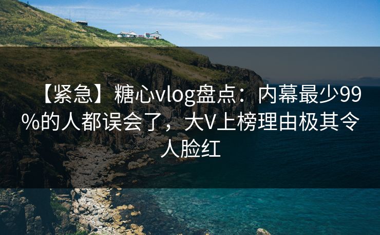 【紧急】糖心vlog盘点:内幕最少99%的人都误会了,大V上榜理由极其令人脸红 【紧急】糖心vlog盘点:内幕最少99%的人都误会了,大V上榜理由极其令人脸红
