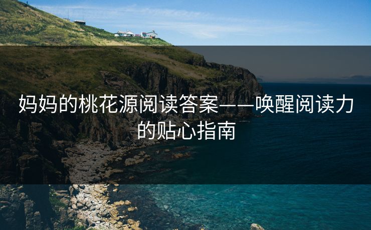 妈妈的桃花源阅读答案——唤醒阅读力的贴心指南