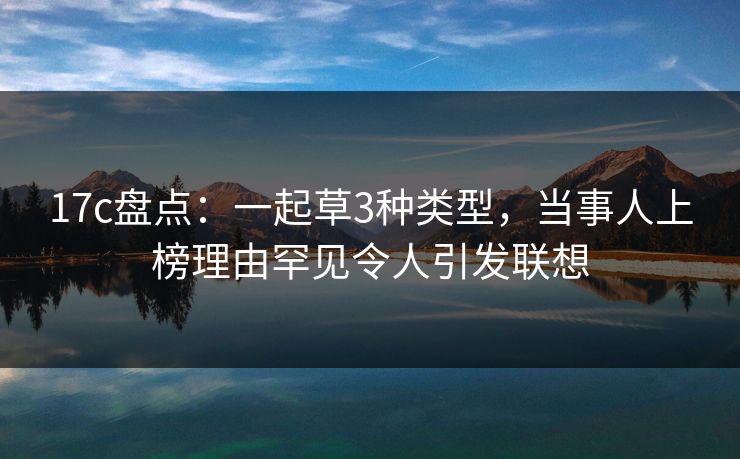 17c盘点：一起草3种类型，当事人上榜理由罕见令人引发联想