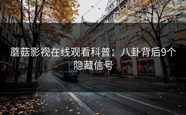 蘑菇影视在线观看科普：八卦背后9个隐藏信号