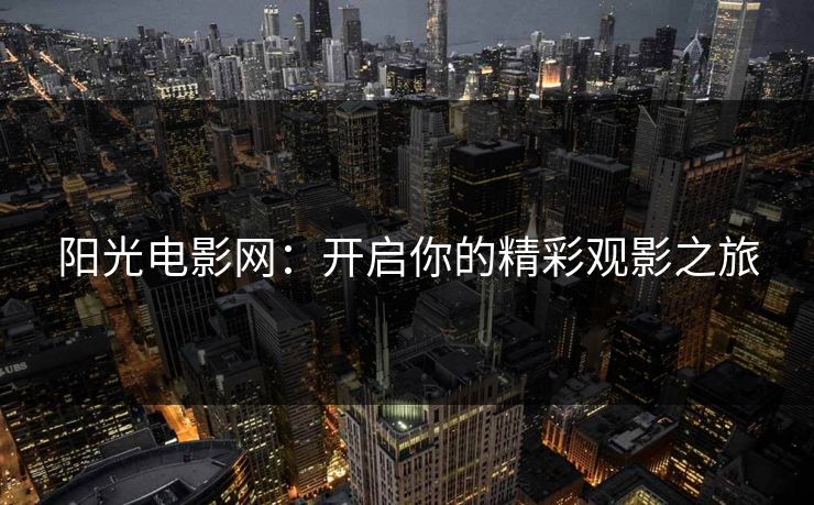 阳光电影网：开启你的精彩观影之旅