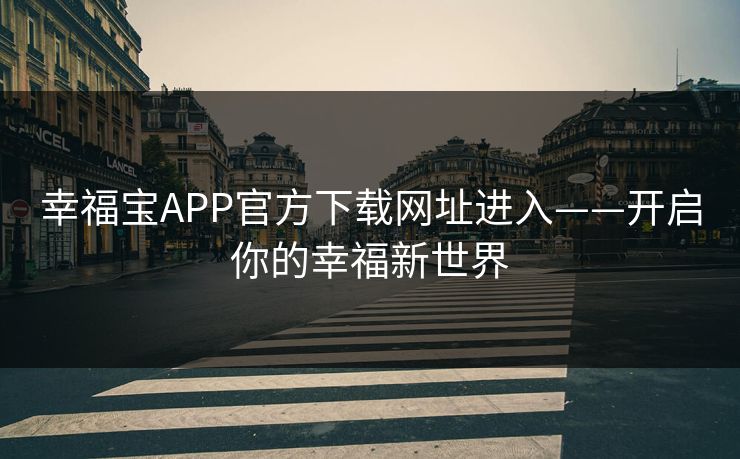 幸福宝APP官方下载网址进入——开启你的幸福新世界