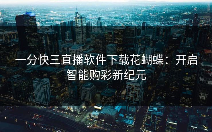 一分快三直播软件下载花蝴蝶:开启智能购彩新纪元 一分快三直播软件下载花蝴蝶:开启智能购彩新纪元