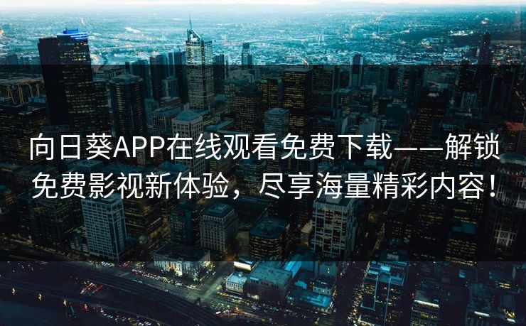 向日葵APP在线观看免费下载——解锁免费影视新体验，尽享海量精彩内容！