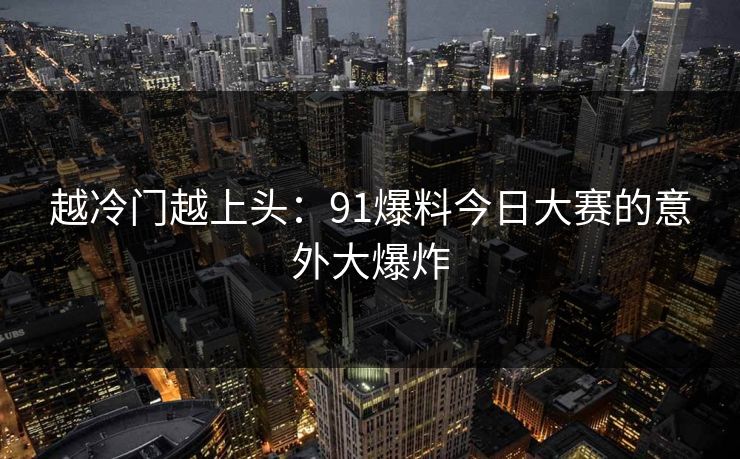 越冷门越上头：91爆料今日大赛的意外大爆炸